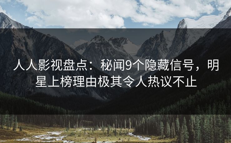 人人影视盘点：秘闻9个隐藏信号，明星上榜理由极其令人热议不止