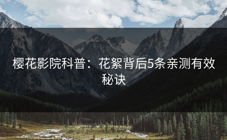 樱花影院科普：花絮背后5条亲测有效秘诀