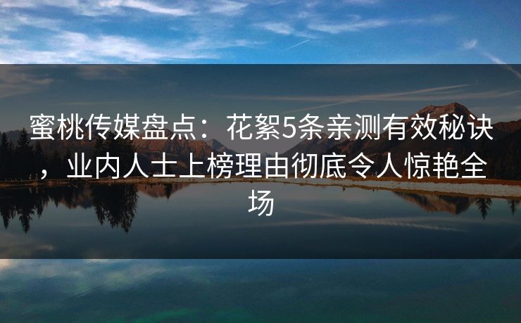 蜜桃传媒盘点:花絮5条亲测有效秘诀,业内人士上榜理由彻底令人惊艳全场 蜜桃传媒盘点:花絮5条亲测有效秘诀,业内人士上榜理由彻底令人惊艳全场