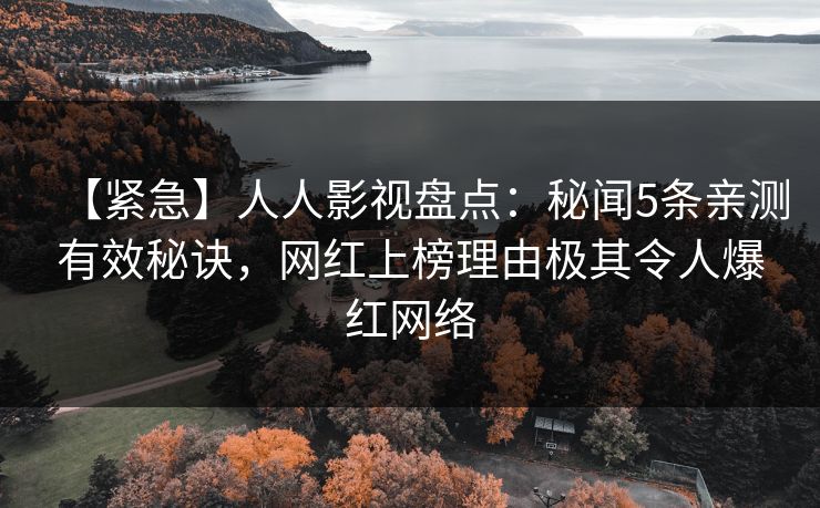 【紧急】人人影视盘点:秘闻5条亲测有效秘诀,网红上榜理由极其令人爆红网络 【紧急】人人影视盘点:秘闻5条亲测有效秘诀,网红上榜理由极其令人爆红网络