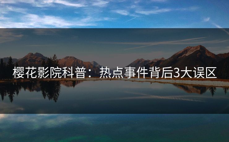 樱花影院科普:热点事件背后3大误区 樱花影院科普:热点事件背后3大误区