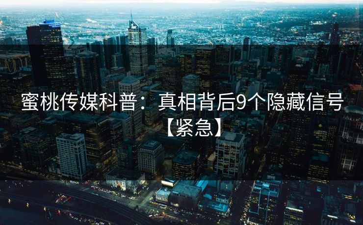 蜜桃传媒科普：真相背后9个隐藏信号【紧急】