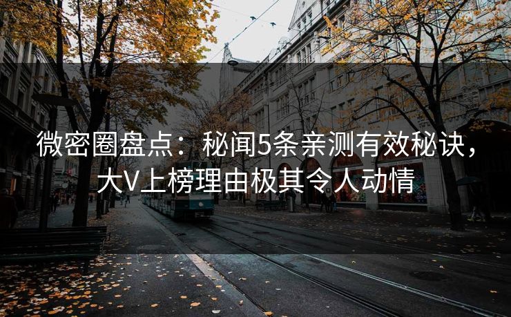 微密圈盘点:秘闻5条亲测有效秘诀,大V上榜理由极其令人动情 微密圈盘点:秘闻5条亲测有效秘诀,大V上榜理由极其令人动情