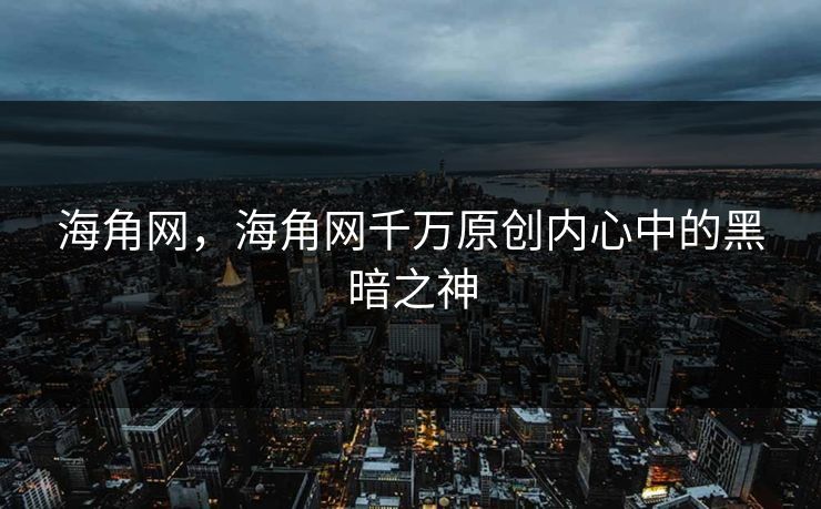 海角网，海角网千万原创内心中的黑暗之神