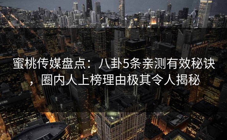 蜜桃传媒盘点：八卦5条亲测有效秘诀，圈内人上榜理由极其令人揭秘