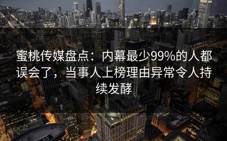 蜜桃传媒盘点：内幕最少99%的人都误会了，当事人上榜理由异常令人持续发酵