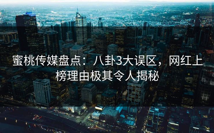 蜜桃传媒盘点：八卦3大误区，网红上榜理由极其令人揭秘