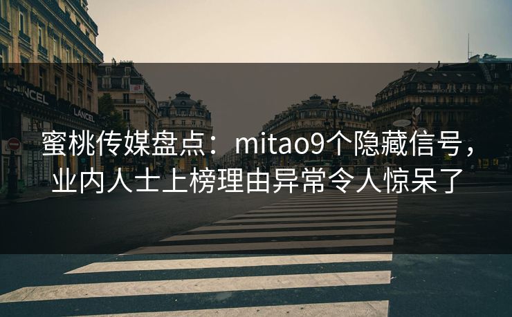 蜜桃传媒盘点：mitao9个隐藏信号，业内人士上榜理由异常令人惊呆了