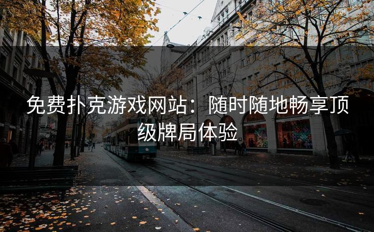 免费扑克游戏网站：随时随地畅享顶级牌局体验