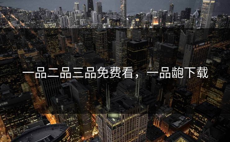 一品二品三品免费看，一品龅下载